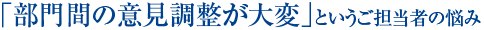 「部門間の意見調整が大変」というご担当者の悩み