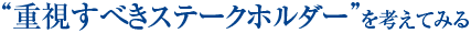 “重視すべきステークホルダー”を考えてみる