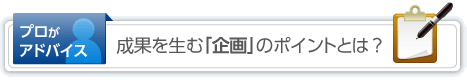 プロがアドバイス：成果を生む「企画」のポイントとは？