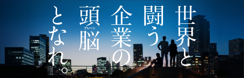 世界と闘う企業の頭脳(ブレーン) となれ。